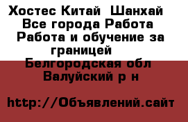 Хостес Китай (Шанхай) - Все города Работа » Работа и обучение за границей   . Белгородская обл.,Валуйский р-н